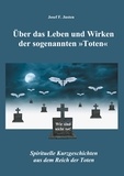 Josef F. Justen - Über das Leben und Wirken der sogenannten »Toten« - Spirituelle Kurzgeschichten aus dem Reich der Toten.