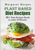 Margaret Hooper - Plant Based Diet Recipes - 50+ Easy Recipes Ready in under 30 Minutes.