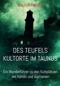 Walter Franke - Des Teufels Kultorte im Taunus - Ein Wanderführer zu den Kultplätzen der Kelten und Germanen.