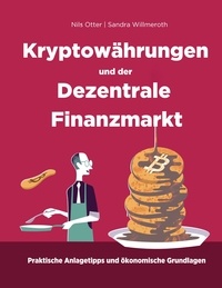 Nils Otter et Sandra Willmeroth - Kryptowährungen und der Dezentrale Finanzmarkt - Ökonomische Grundlagen und praktische Anlagetipps.
