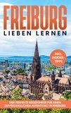 Michael Hürth - Freiburg lieben lernen - Der perfekte Reiseführer für einen unvergesslichen Aufenthalt in Freiburg - inkl. Insider-Tipps und Tipps zum Geldsparen.