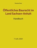 Thorsten Franz - Öffentliches Baurecht im Land Sachsen-Anhalt - Lehrbuch und Nachschlagewerk.