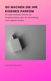 André Sternberg - So machen Sie Ihr eigenes Parfüm - Ein paar einfache Schritte zur Vorgehensweise über die Herstellung Ihres eigenen Parfüms.