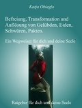 Katja Obieglo - Befreiung, Transformation und Auflösung von Gelübden, Eiden, Schwüren, Pakten - Ein Wegweiser für dich und deine Seele.