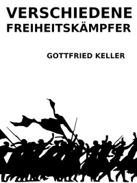 Gottfried Keller - Verschiedene Freiheitskämpfer.