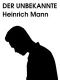 Heinrich Mann - Der Unbekannte.