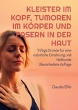 Claudia Ehle - Kleister im Kopf, Tumoren im Körper und Fasern in der Haut - Triftige Gründe für eine natürliche Ernährung und Heilkunde Überarbeitete Auflage.