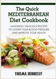 Thelma Hennessy - The Quick Mediterranean Diet Cookbook - Amazingly Delicious Recipes to Lower Your Blood Pressure and Improve Your Health.