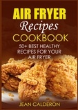 Jean Calderon - Air Fryer Recipes Cookbook - 50+ Best Healthy Recipes for Your Air Fryer.