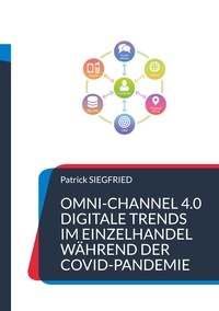 Patrick Siegfried - Omni-Channel 4.0 - Digitale Trends im Einzelhandel während der Covid-Pandemie.