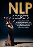 Robert Leary - NLP Secrets - An Essential Guide to Achieving the Results You Want Using Psychological Skills for Understanding and Influencing People.