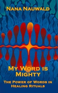 Nana Nauwald - My Word is Mighty - The Power of Words in Healing Rituals.