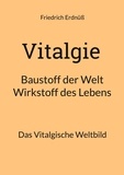 Friedrich Erdnüß - Vitalgie, Baustoff der Welt - Wirkstoff des Lebens - Das Vitalgische Weltbild.
