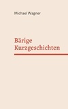 Michael Wagner - Bärige Kurzgeschichten - Ein abstruser Mix.