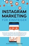 Alexander Martens - Instagram Marketing für Einsteiger - Wie Sie die Grundlagen des Online Marketing leicht verstehen, Follower und Reichweite aufbauen und durch Kooperationen neue Kunden gewinnen.