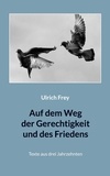 Ulrich Frey et Gottfried Orth - Auf dem Weg der Gerechtigkeit und des Friedens - Texte aus drei Jahrzehnten.