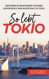 Paulina Fenders - So lebt Tokio - Der perfekte Reiseführer für einen unvergesslichen Aufenthalt in Tokio - inkl. Insider-Tipps und Tipps zum Geldsparen.