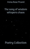 Irena Rose Picard - The song of wisdom whispers chaos - Poetry Collection.