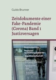 Guido Brunner - Zeitdokumente einer Fake-Pandemie (Corona) Band 1 Justizversagen - Einblicke in Strafverfahren des Autors, Klagen gegen übergriffige Staatsorgane und das Versagen der Leitmedien.