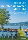 Nicolas Lindt - Heiraten im Namen der Liebe - Hochzeit, freie Trauung und Taufe, 121 Fragen und Antworten.