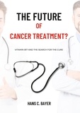 Hans C. Bayer - The future of cancer treatment? - Vitamin B17 and the search for the cure.