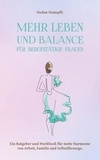 Stefan Stampfli - Mehr Leben und Balance für berufstätige Frauen - Ein Ratgeber und Workbook für mehr Harmonie von Arbeit, Familie und Selbstfürsorge..