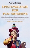 A. M. Berger - Epistemologie der Postmoderne - Eine erkenntnistheoretische Auseinandersetzung mit dem Zeitgeist der neuen Epoche - Überarbeitete Fassung.