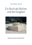 Alfred Heim - Ein Buch der Bücher und der Ewigkeit - Geschichte der Menschheit.