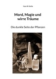 Hans W. Kothe - Mord, Magie und wirre Träume - Die dunkle Seite der Pflanzen.