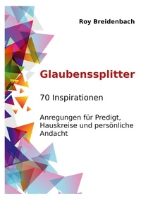 Roy Breidenbach - Glaubenssplitter - 70 Inspirationen - Anregungen für Predigt, Hauskreise und persönliche Andacht.