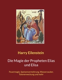 Harry Eilenstein - Die Magie der Propheten Elias und Elisa - Feuermagie, Speisenvermehrung, Wasserzauber, Totenerweckung und mehr.