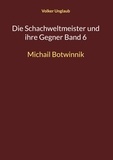 Volker Unglaub - Die Schachweltmeister und ihre Gegner Band 6 - Michail Botwinnik.
