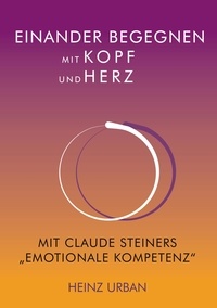 Heinz Urban - Einander begegnen mit Kopf und Herz - Mit Claude Steiners "Emotionale Kompetenz".