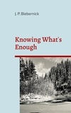 Joerg Biebernick - Knowing What's Enough - A guide to a life of more fulfillment and happiness within self-selected limits..