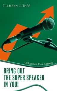 Tillmann Luther - Bring Out the Super Speaker in You! - 44 Speeches About Speaking.