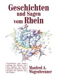Manfred A. Wagenbrenner - Geschichten und Sagen vom Rhein - Geschichten und Sagen entlang des Rheins, von den Quellen bis Basel..