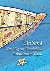 Rabindranath Tagore - Sadhana - Der Weg zur Wirklichkeit.