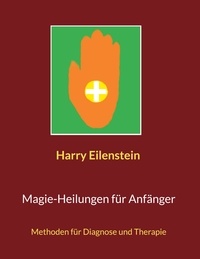 Harry Eilenstein - Magie-Heilungen für Anfänger - Methoden für Diagnose und Therapie.