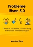 Manfred Sieg - Probleme lösen 5.0 - Der neue universelle, schnelle Weg zu besseren Problemlösungen.