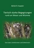 Bärbel B. Kappler - Tierisch starke Begegnungen rund um Weser und Wümme - Von Eulen, Eichhörnchen und Erdwürmern.