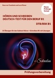 Rosa von Trautheim et Lara Pilzner - Hören und Schreiben Deutsch-Test für den Beruf B1 - DTB B1/BSK - Prüfungsvorbereitung mit 15 Übungen für den Subtest Hören + Schreiben B1 mit Lösungen.