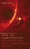 Axel D. Nelke - Masse und Elementarteilchen - Wechselwirkungen in der 4-dimensionalen Raum-Zeit.