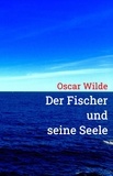 Oscar Wilde - Der Fischer und seine Seele - Vollständige Neuübersetzung.