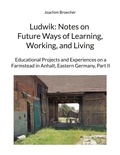 Joachim Broecher - Ludwik: Notes on Future Ways of Learning, Working, and Living - Educational Projects and Experiences on a Farmstead in Anhalt, Eastern Germany, Part II.