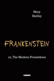 Mary Shelley - Frankenstein - or, The Modern Prometheus.