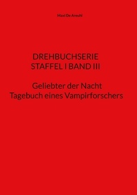 Maxi De Areuhl - STAFFEL I BAND III Drehbuchserie Geliebter der Nacht - Tagebuch eines Vampirforschers.