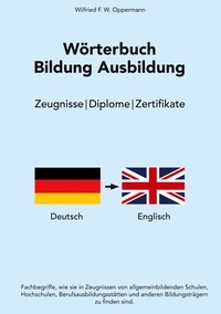 Wilfried F. W. Oppermann - Wörterbuch Bildung Ausbildung - Zeugnisse / Diplome / Zertifikate.