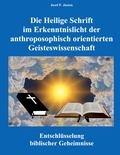 Josef F. Justen - Die Heilige Schrift im Erkenntnislicht der anthroposophisch orientierten Geisteswissenschaft - Entschlüsselung biblischer Geheimnisse.