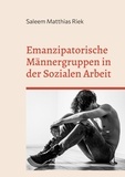 Saleem Matthias Riek - Emanzipatorische Männergruppen in der Sozialen Arbeit.