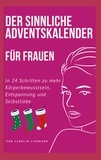 Carolin Liebmann - Der sinnliche Adventskalender für Frauen - In 24 Schritten zu mehr Körperbewusstsein, Entspannung und Selbstliebe.